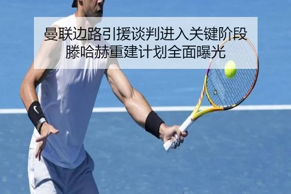 曼联边路引援谈判进入关键阶段 滕哈赫重建计划全面曝光